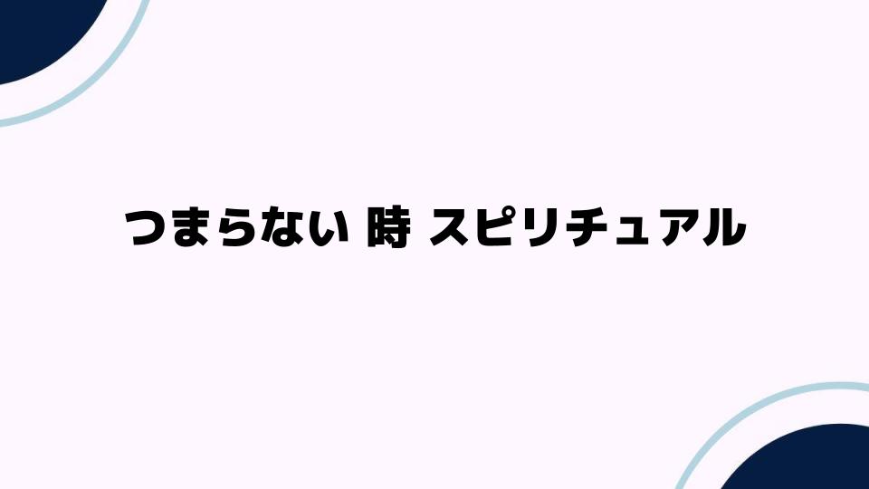 つまらない時スピリチュアルで心の変化を感じる理由